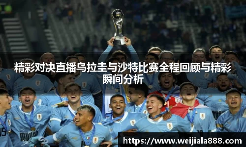 精彩对决直播乌拉圭与沙特比赛全程回顾与精彩瞬间分析