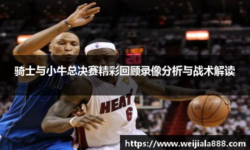 骑士与小牛总决赛精彩回顾录像分析与战术解读